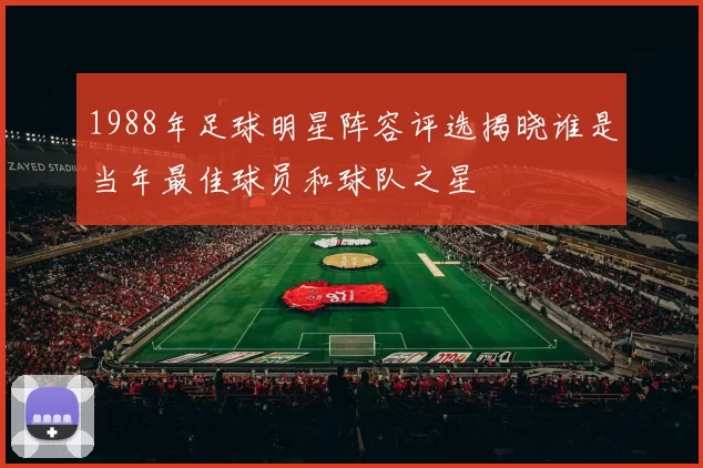 1988年足球明星阵容评选揭晓谁是当年最佳球员和球队之星