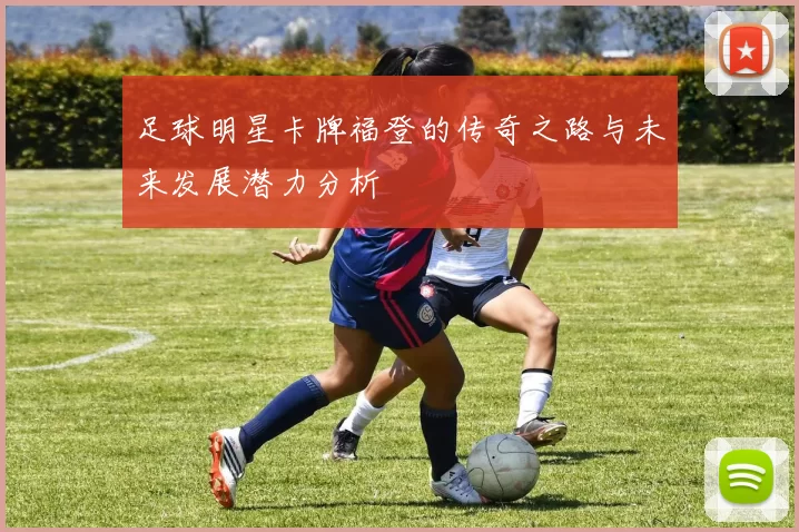 足球明星卡牌福登的传奇之路与未来发展潜力分析