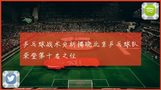 乒乓球战术分析揭晓北京乒乓球队荣登第十名之位