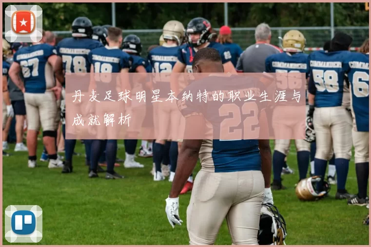 丹麦足球明星本纳特的职业生涯与成就解析