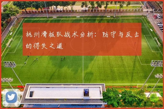 杭州滑板队战术分析：防守与反击的得失之道