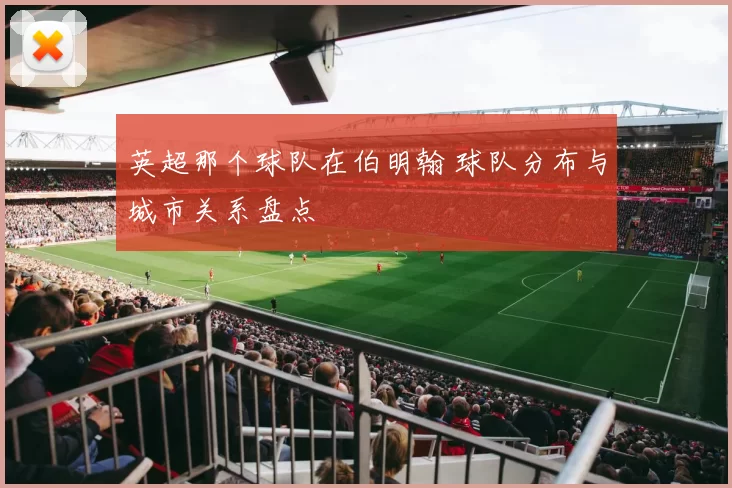 英超那个球队在伯明翰 球队分布与城市关系盘点
