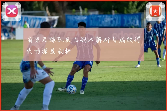 南京足球队反击战术解析与成败得失的深度剖析
