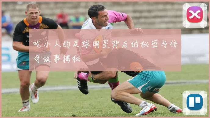 吃小人的足球明星背后的秘密与传奇故事揭秘
