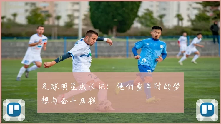 足球明星成长记：他们童年时的梦想与奋斗历程