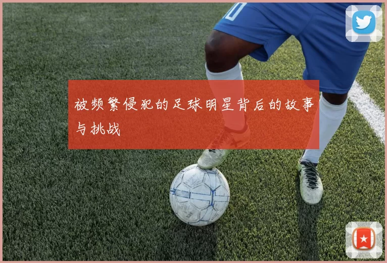 被频繁侵犯的足球明星背后的故事与挑战