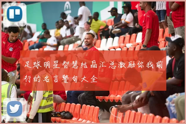 足球明星智慧结晶汇总激励你我前行的名言警句大全