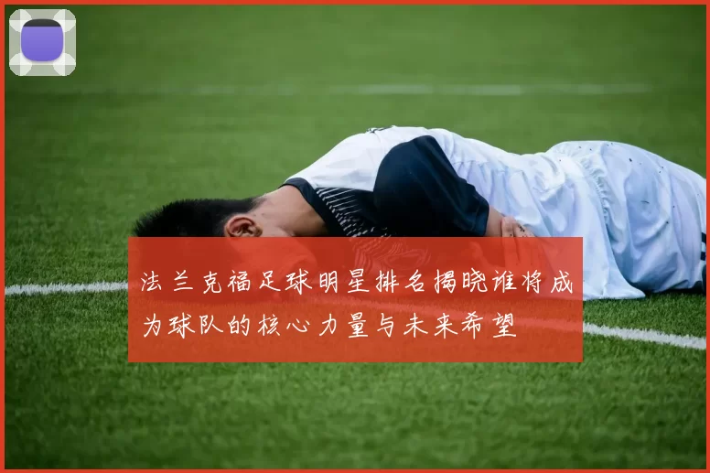 法兰克福足球明星排名揭晓谁将成为球队的核心力量与未来希望