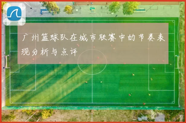 广州篮球队在城市联赛中的节奏表现分析与点评