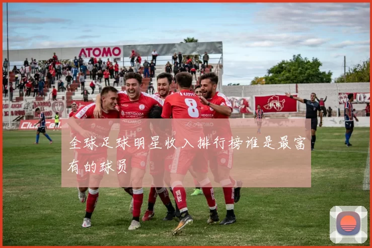 全球足球明星收入排行榜谁是最富有的球员