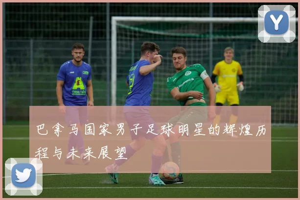 巴拿马国家男子足球明星的辉煌历程与未来展望