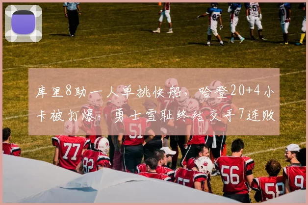 库里8助一人单挑快船，哈登20+4小卡被打爆，勇士雪耻终结交手7连败