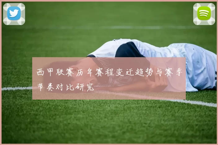 西甲联赛历年赛程变迁趋势与赛季节奏对比研究