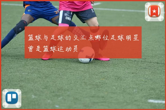 篮球与足球的交汇点哪位足球明星曾是篮球运动员