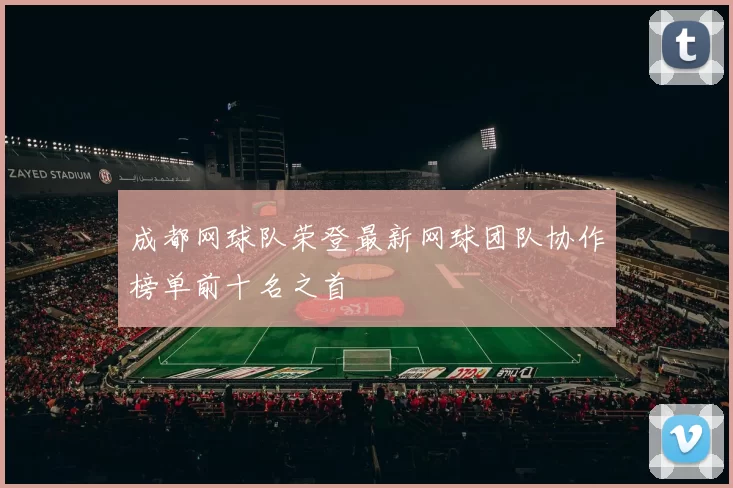成都网球队荣登最新网球团队协作榜单前十名之首