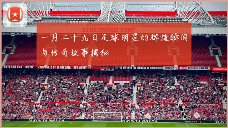 一月二十九日足球明星的辉煌瞬间与传奇故事揭秘