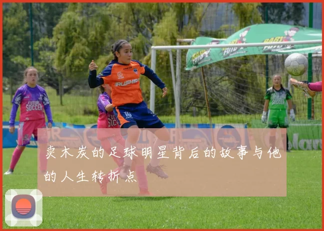 卖木炭的足球明星背后的故事与他的人生转折点