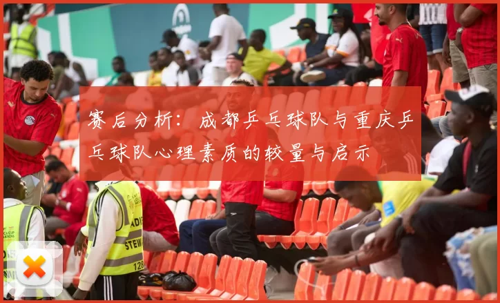 赛后分析：成都乒乓球队与重庆乒乓球队心理素质的较量与启示