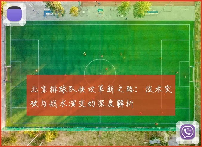 北京排球队快攻革新之路：技术突破与战术演变的深度解析