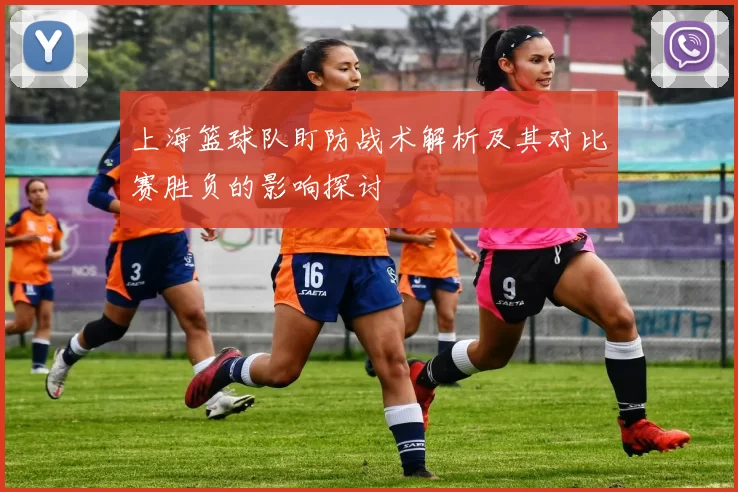 上海篮球队盯防战术解析及其对比赛胜负的影响探讨