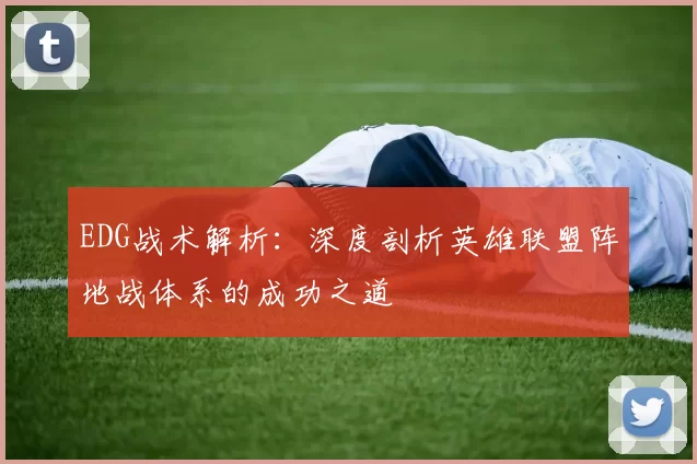 EDG战术解析：深度剖析英雄联盟阵地战体系的成功之道