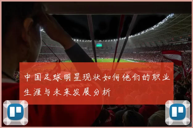 中国足球明星现状如何他们的职业生涯与未来发展分析
