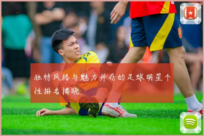 独特风格与魅力并存的足球明星个性排名揭晓