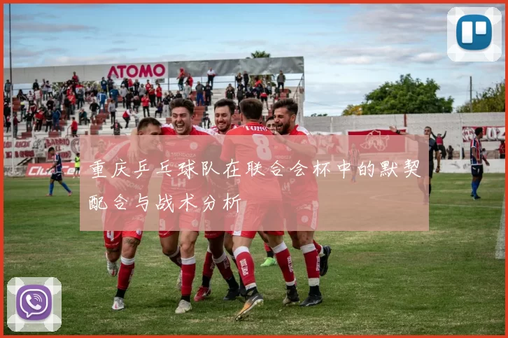 重庆乒乓球队在联合会杯中的默契配合与战术分析