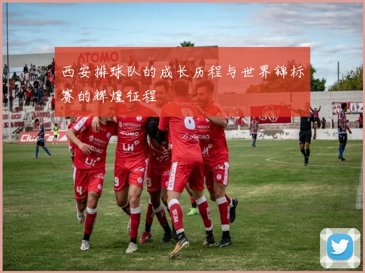 西安排球队的成长历程与世界锦标赛的辉煌征程