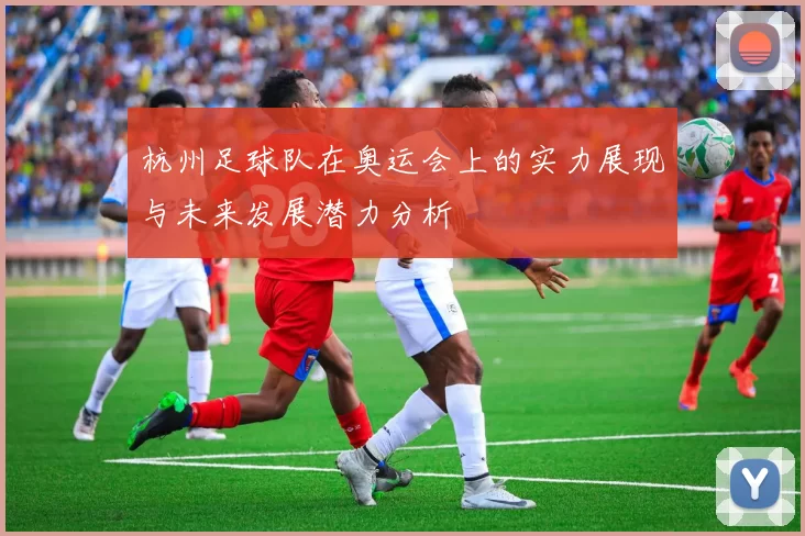 杭州足球队在奥运会上的实力展现与未来发展潜力分析
