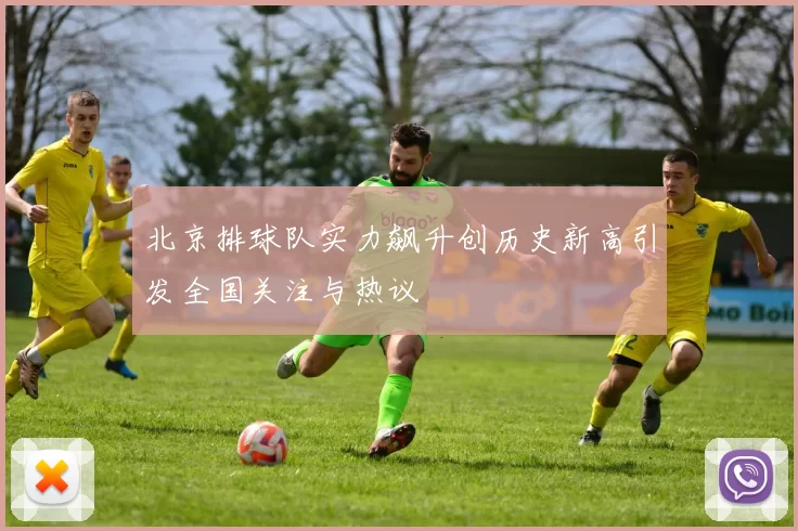 北京排球队实力飙升创历史新高引发全国关注与热议