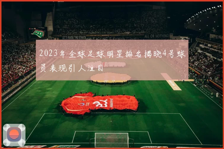 2023年全球足球明星排名揭晓4号球员表现引人注目