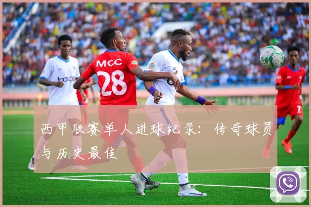 西甲联赛单人进球纪录：传奇球员与历史最佳