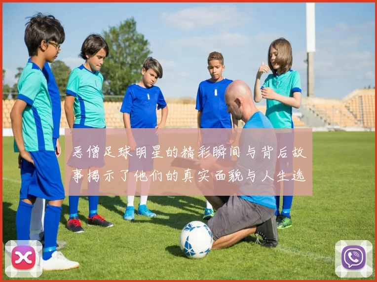 恶僧足球明星的精彩瞬间与背后故事揭示了他们的真实面貌与人生选择