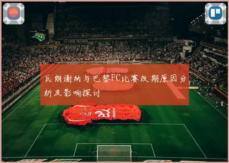 瓦朗谢纳与巴黎FC比赛改期原因分析及影响探讨