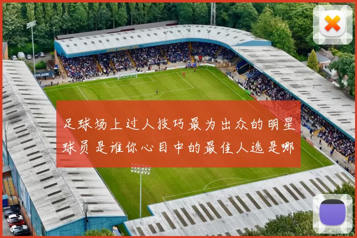 足球场上过人技巧最为出众的明星球员是谁你心目中的最佳人选是哪个