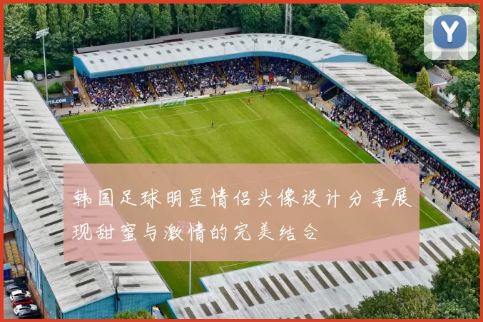 韩国足球明星情侣头像设计分享展现甜蜜与激情的完美结合