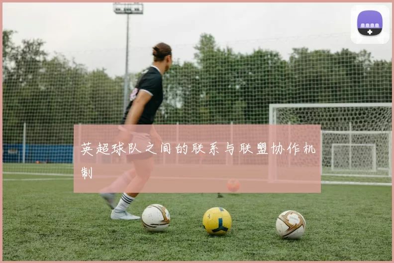 英超球队之间的联系与联盟协作机制