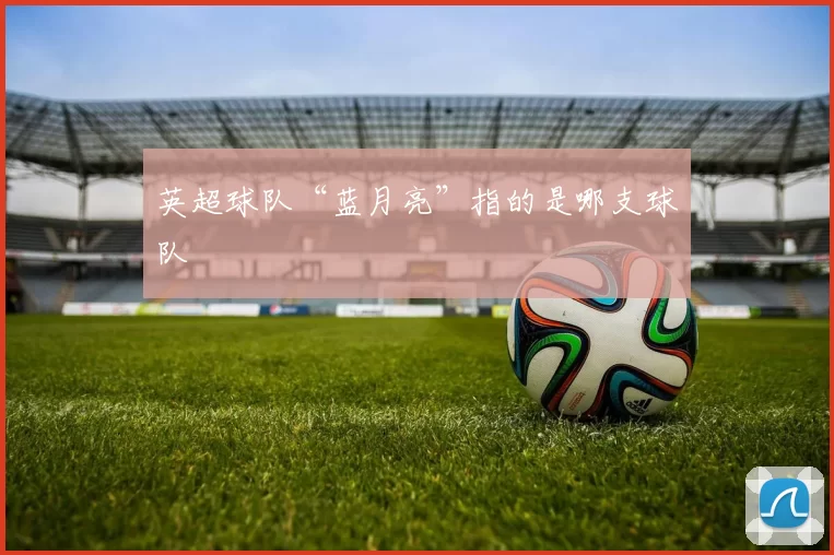 英超球队“蓝月亮”指的是哪支球队