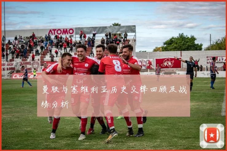 曼联与塞维利亚历史交锋回顾及战绩分析