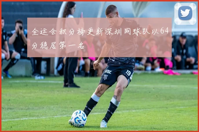 全运会积分榜更新深圳网球队以64分稳居第一名