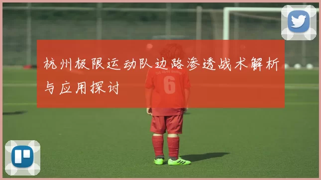 杭州极限运动队边路渗透战术解析与应用探讨