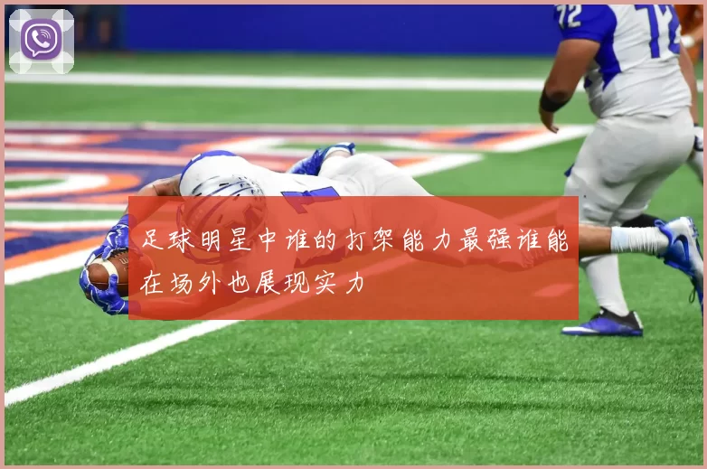 足球明星中谁的打架能力最强谁能在场外也展现实力