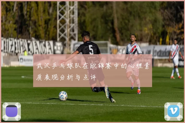 武汉乒乓球队在欧锦赛中的心理素质表现分析与点评
