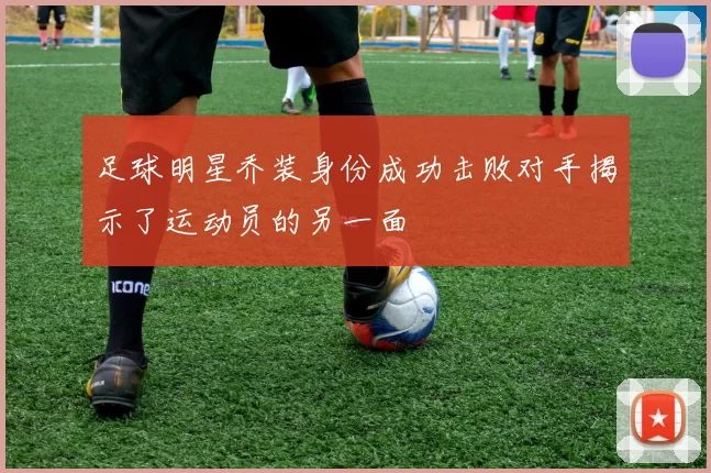 足球明星乔装身份成功击败对手揭示了运动员的另一面