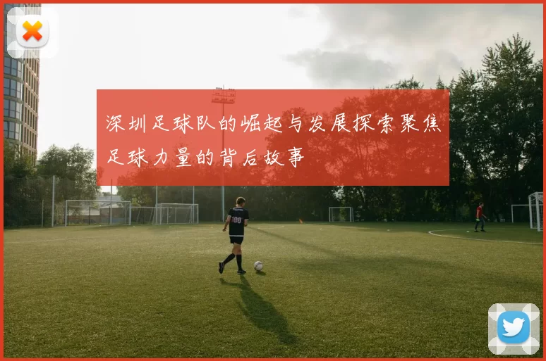 深圳足球队的崛起与发展探索聚焦足球力量的背后故事