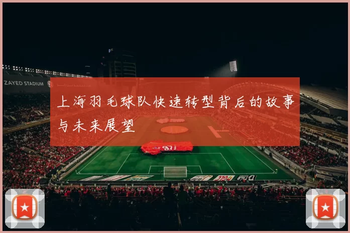 上海羽毛球队快速转型背后的故事与未来展望
