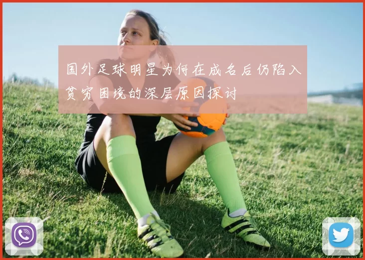 国外足球明星为何在成名后仍陷入贫穷困境的深层原因探讨