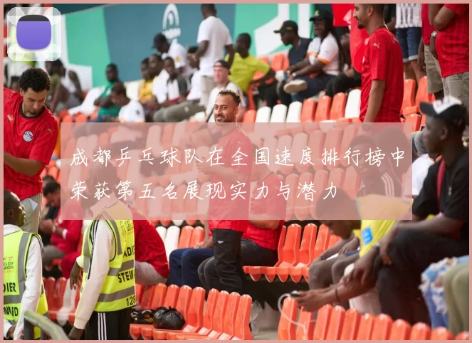 成都乒乓球队在全国速度排行榜中荣获第五名展现实力与潜力