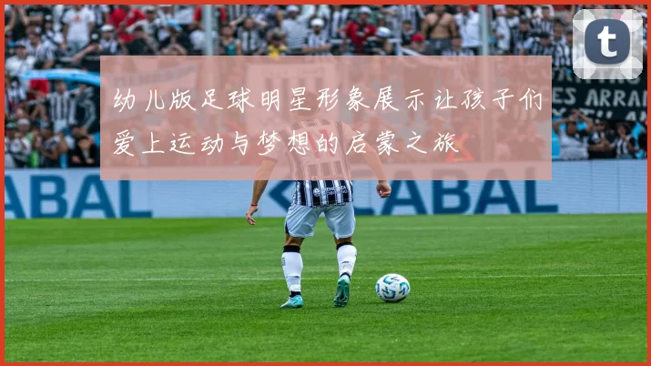 幼儿版足球明星形象展示让孩子们爱上运动与梦想的启蒙之旅